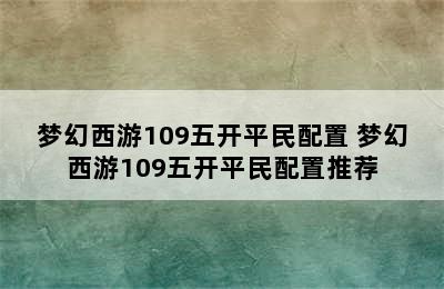 梦幻西游109五开平民配置 梦幻西游109五开平民配置推荐